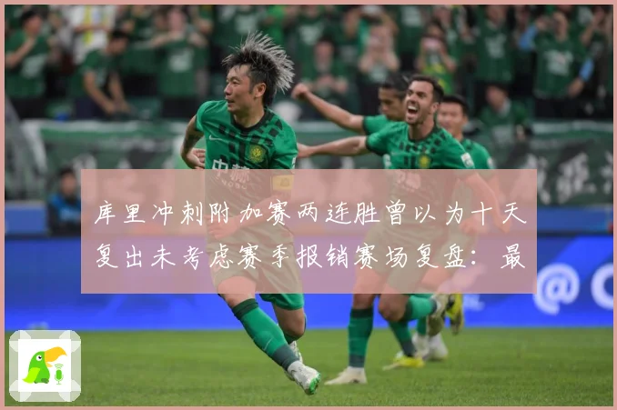 库里冲刺附加赛两连胜曾以为十天复出未考虑赛季报销赛场复盘：最新赛事动态与深度分析