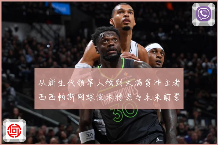 从新生代领军人物到大满贯冲击者西西帕斯网球技术特点与未来前景观察解析：最新赛事动态与深度分析