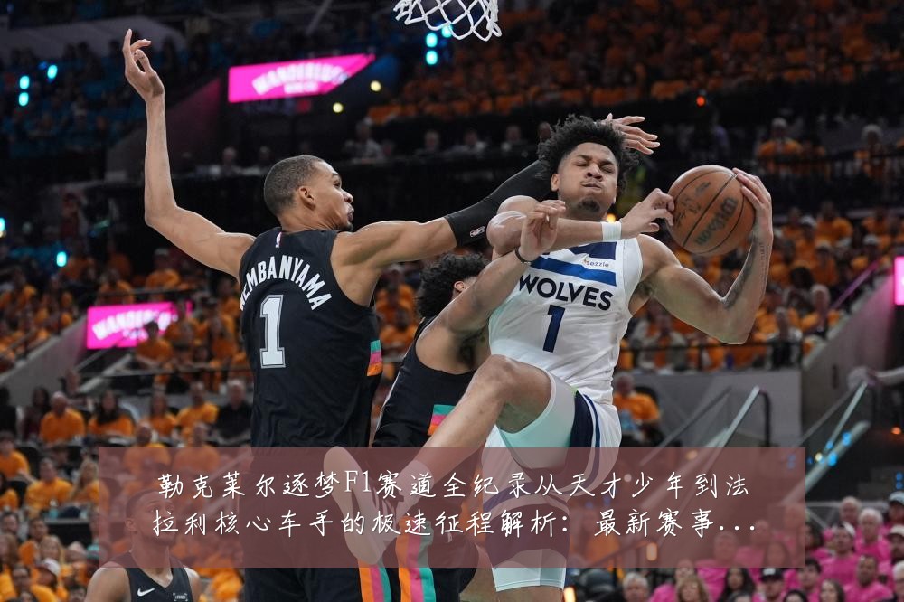 勒克莱尔逐梦F1赛道全纪录从天才少年到法拉利核心车手的极速征程解析:最新赛事动态与深度分析