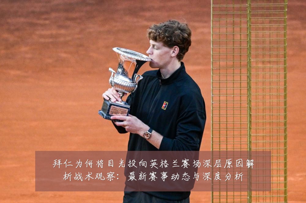 拜仁为何将目光投向英格兰赛场深层原因解析战术观察:最新赛事动态与深度分析