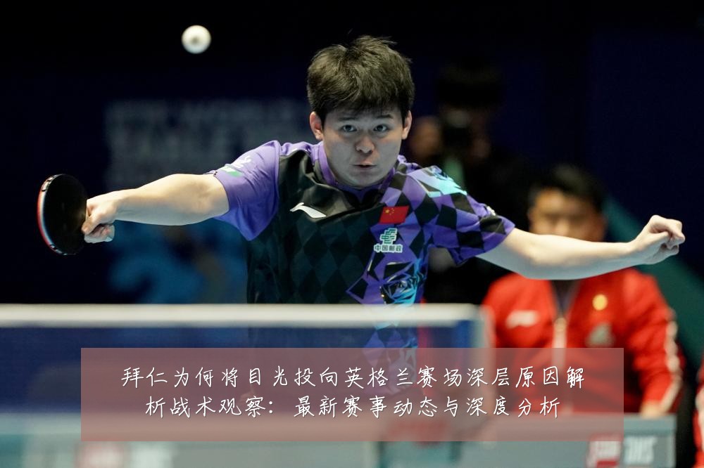 拜仁为何将目光投向英格兰赛场深层原因解析战术观察:最新赛事动态与深度分析