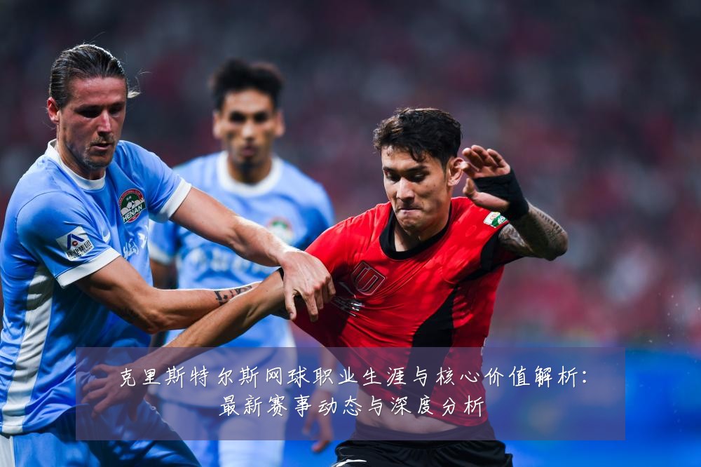 克里斯特尔斯网球职业生涯与核心价值解析:最新赛事动态与深度分析