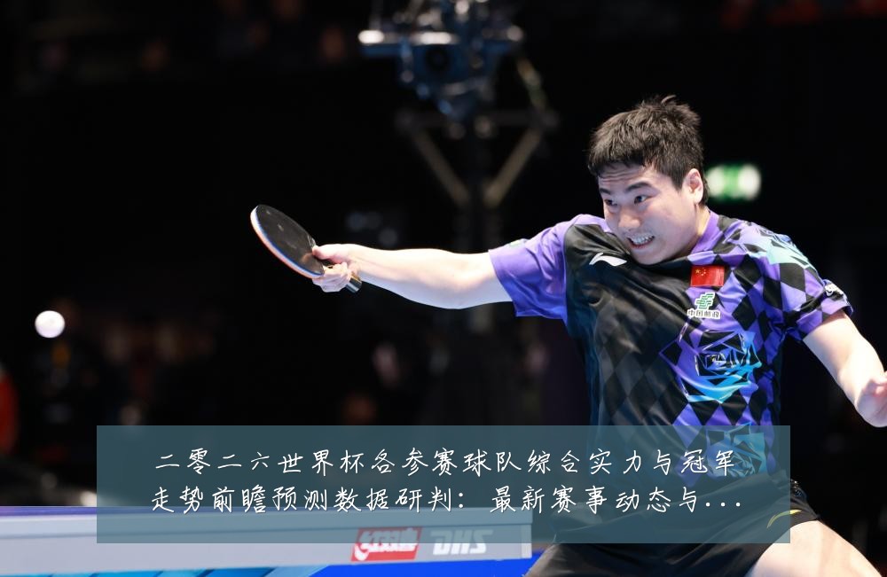 二零二六世界杯各参赛球队综合实力与冠军走势前瞻预测数据研判:最新赛事动态与深度分析